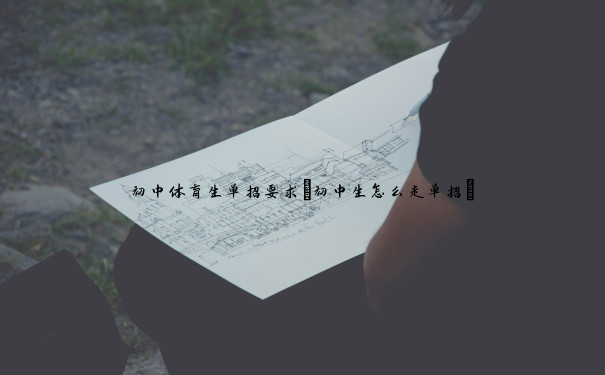 初中体育生单招要求(初中生怎么走单招) 初中体育生单招要求(初中生怎么走单招)