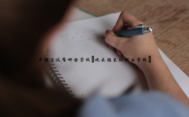 单招考试有哪些学校(现在招生的职业学校) 单招考试有哪些学校(现在招生的职业学校)