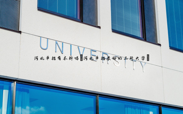 河北单招有本科吗(河北单招最好的三所大学) 河北单招有本科吗(河北单招最好的三所大学)
