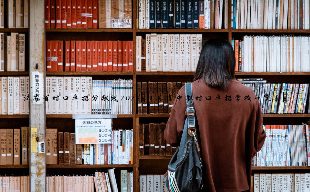 江苏省对口单招分数线2023(江苏省中职对口单招学校一览表) 江苏省对口单招分数线2023(江苏省中职对口单招学校一览表)