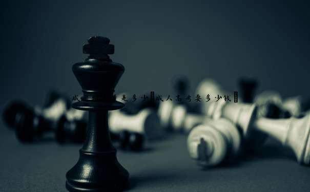 成考报名费是多少(成人高考要多少钱) 成考报名费是多少(成人高考要多少钱)