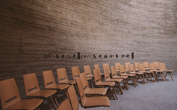 2023高考几号(2024高考距今多少天) 2023高考几号(2024高考距今多少天)