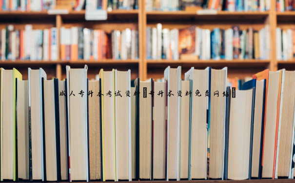 成人专升本考试资料(专升本资料免费网站)