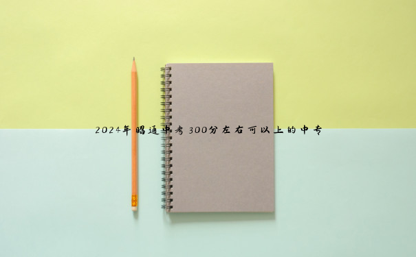 2024年昭通中考300分左右可以上的中专