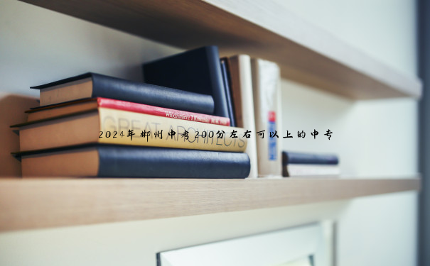 2024年郴州中考200分左右可以上的中专 2024年郴州中考200分左右可以上的中专