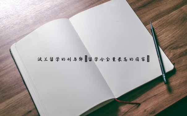 波兰留学的利与弊(留学含金量最高的国家) 波兰留学的利与弊(留学含金量最高的国家)