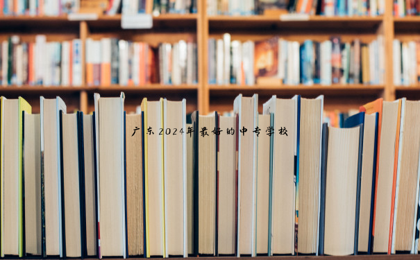 广东2024年最好的中专学校 广东2024年最好的中专学校
