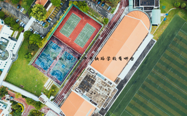 湖北2024年中专铁路学校有哪些 湖北2024年中专铁路学校有哪些