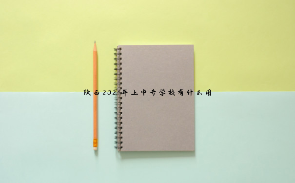 陕西2024年上中专学校有什么用