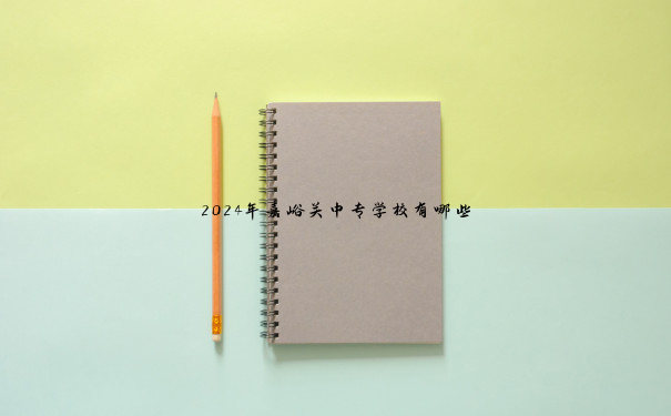 2024年嘉峪关中专学校有哪些 2024年嘉峪关中专学校有哪些