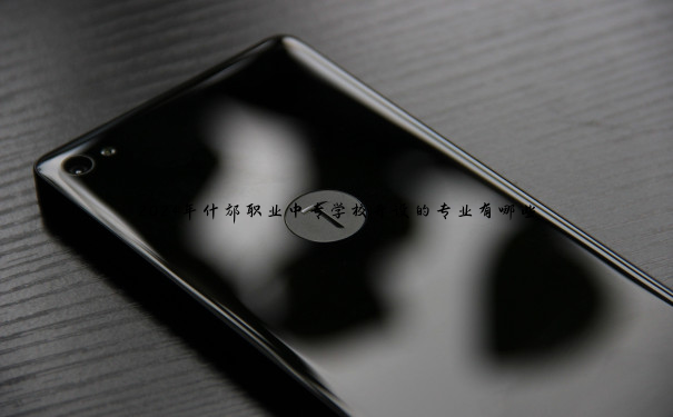 2024年什邡职业中专学校开设的专业有哪些 2024年什邡职业中专学校开设的专业有哪些