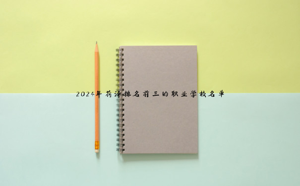 2024年荷泽排名前三的职业学校名单