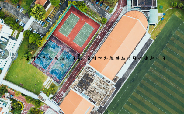 河南对口志愿填报时间 河南对口志愿填报时间和录取时间 河南对口志愿填报时间 河南对口志愿填报时间和录取时间
