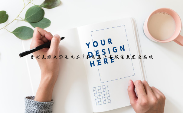 贵州民族大学是几本？本质属于省级重点建设高校