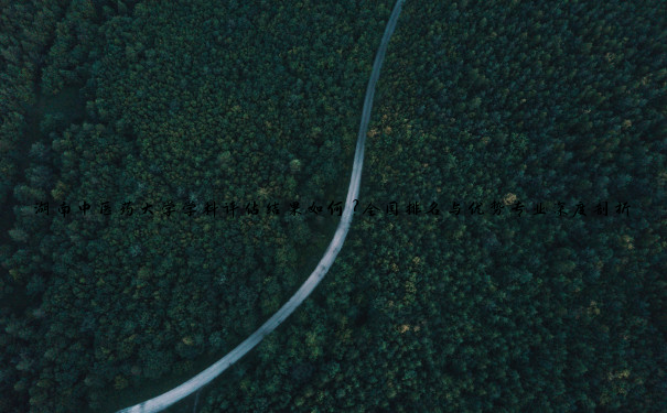 湖南中医药大学学科评估结果如何？全国排名与优势专业深度剖析