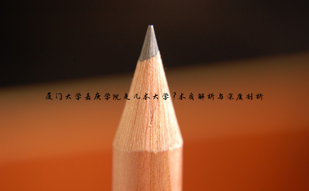 厦门大学嘉庚学院是几本大学？本质解析与深度剖析