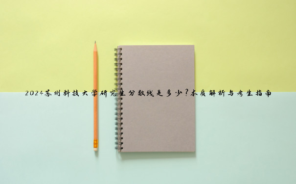 2024苏州科技大学研究生分数线是多少？本质解析与考生指南