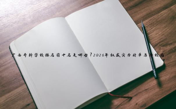 广西专科学校排名前十名是哪些？2026年权威实力榜单与择校指南