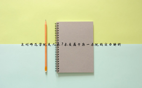 泉州师范学院是几本？本质属于原一本院校实力解析