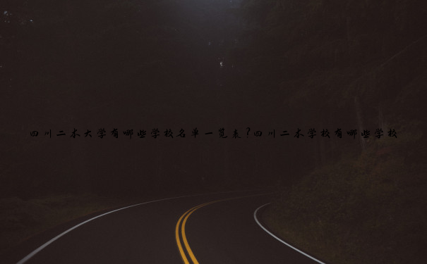 四川二本大学有哪些学校名单一览表？四川二本学校有哪些学校