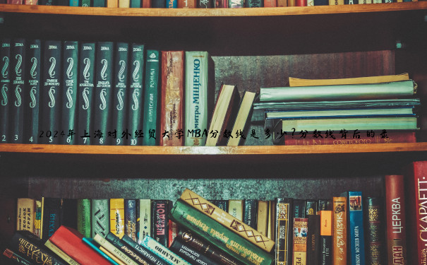 2024年上海对外经贸大学MBA分数线是多少？分数线背后的录取机制与趋势解析