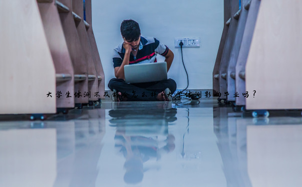 大学生体测不及格会怎么样？大学体测影响毕业吗？